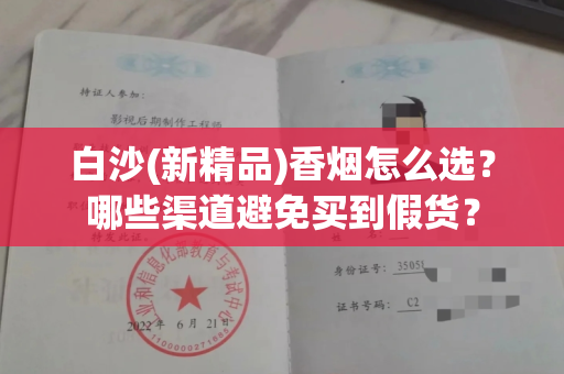 白沙(新精品)香烟怎么选？哪些渠道避免买到假货？
